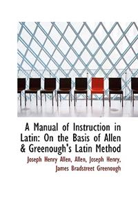 A Manual of Instruction in Latin on the Basis of Allen & Greenough's Latin Method
