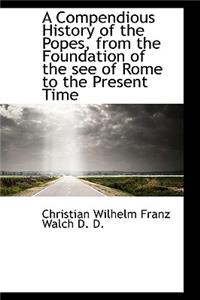 A Compendious History of the Popes, from the Foundation of the See of Rome to the Present Time