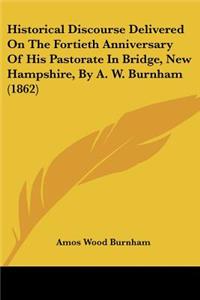 Historical Discourse Delivered On The Fortieth Anniversary Of His Pastorate In Bridge, New Hampshire, By A. W. Burnham (1862)