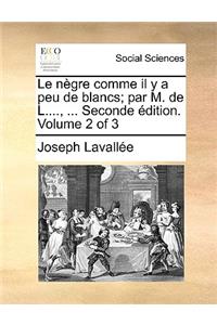 Le Negre Comme Il y a Peu de Blancs; Par M. de L...., ... Seconde Edition. Volume 2 of 3