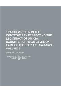 Tracts Written in the Controversy Respecting the Legitimacy of Amicia, Daughter of Hugh Cyveliok, Earl of Chester A.D. 1673-1679 (Volume 3)
