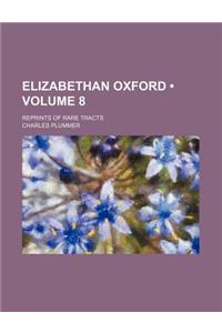 Elizabethan Oxford (Volume 8); Reprints of Rare Tracts