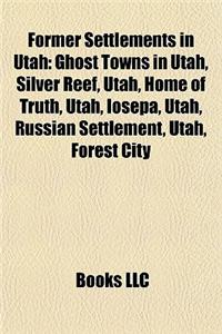 Former Settlements in Utah: Ghost Towns in Utah, Silver Reef, Utah, Home of Truth, Utah, Iosepa, Utah, Russian Settlement, Utah, Forest City