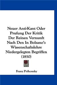 Neuer Anti-Kant Oder Prufung Der Kritik Der Reinen Vernunft Nach Den in Bolzano's Wissenschaftslehre Niedergelegten Begriffen (1850)