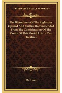 The Blessedness of the Righteous Opened and Further Recommended from the Consideration of the Vanity of This Mortal Life in Two Treatises