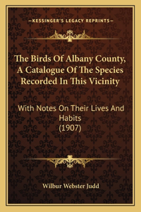 Birds Of Albany County, A Catalogue Of The Species Recorded In This Vicinity