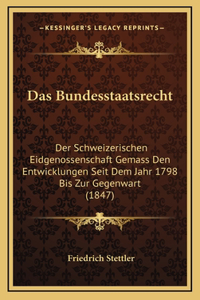 Das Bundesstaatsrecht: Der Schweizerischen Eidgenossenschaft Gemass Den Entwicklungen Seit Dem Jahr 1798 Bis Zur Gegenwart (1847)