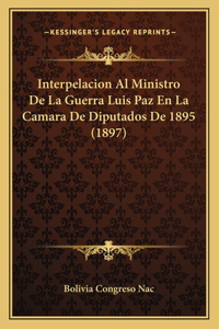 Interpelacion Al Ministro De La Guerra Luis Paz En La Camara De Diputados De 1895 (1897)