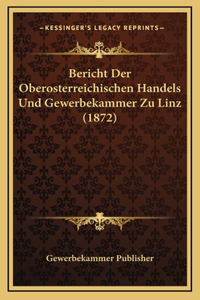 Bericht Der Oberosterreichischen Handels Und Gewerbekammer Zu Linz (1872)