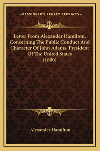 Letter From Alexander Hamilton, Concerning The Public Conduct And Character Of John Adams, President Of The United States (1800)