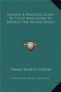Seership A Practical Guide To Those Who Aspire To Develop The Higher Senses