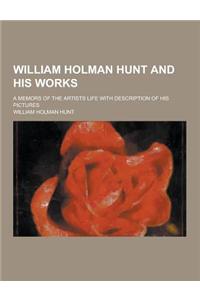 William Holman Hunt and His Works; A Memors of the Artists Life with Description of His Pictures
