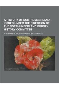 A History of Northumberland. Issued Under the Direction of the Northumberland County History Committee