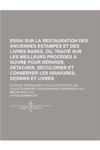 Essai Sur La Restauration Des Anciennes Estampes Et Des Livres Rares, Ou, Traite Sur Les Meilleurs Procedes a Suivre Pour Reparer, Detacher, Decolorier Et Conserver Les Gravures, Dessins Et Livres; Ouvrage Specialement Utile Aux