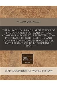 The Miraculous and Happie Vnion of England and Scotland by How Admirable Meanes It Is Effected; How Profitable to Both Nations, and How Free of Inconuenience Either Past, Present, or to Be Discerned. (1604)