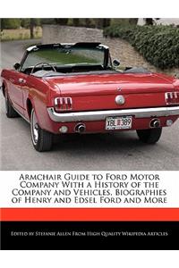 Armchair Guide to Ford Motor Company with a History of the Company and Vehicles, Biographies of Henry and Edsel Ford and More