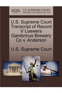 U.S. Supreme Court Transcript of Record V Loewers Gambrinus Brewery Co V. Anderson