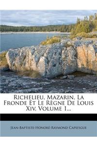 Richelieu, Mazarin, La Fronde Et Le Règne de Louis XIV, Volume 1...