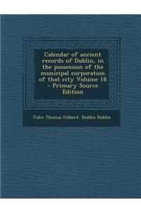 Calendar of Ancient Records of Dublin, in the Possession of the Municipal Corporation of That City Volume 18 - Primary Source Edition