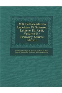 Atti Dell'accademia Lucchese Di Scienze, Lettere Ed Arti, Volume 5