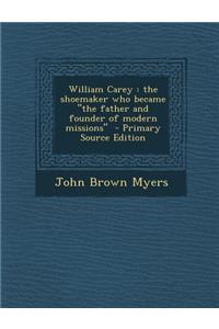 William Carey: The Shoemaker Who Became the Father and Founder of Modern Missions