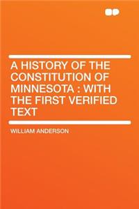 A History of the Constitution of Minnesota: With the First Verified Text: With the First Verified Text