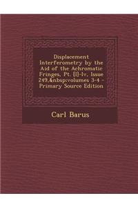 Displacement Interferometry by the Aid of the Achromatic Fringes, PT. [I]-IV, Issue 249, Volumes 3-4