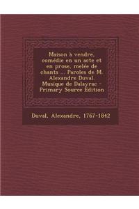 Maison à vendre, comédie en un acte et en prose, melée de chants ... Paroles de M. Alexandre Duval. Musique de Dalayrac