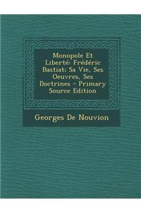 Monopole Et Liberte: Frederic Bastiat; Sa Vie, Ses Oeuvres, Ses Doctrines - Primary Source Edition