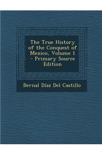 The True History of the Conquest of Mexico, Volume 1 - Primary Source Edition