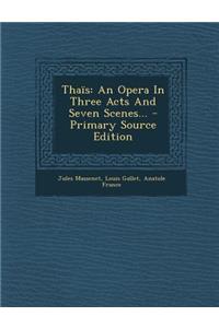 Thais: An Opera in Three Acts and Seven Scenes...