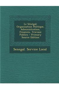 Le Senegal: Organisation Politique, Administration, Finances, Travaux Publics - Primary Source Edition