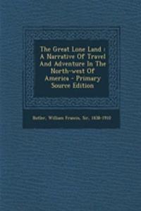 The Great Lone Land: A Narrative of Travel and Adventure in the North-West of America - Primary Source Edition