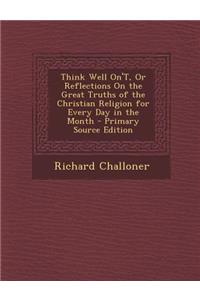 Think Well On't, or Reflections on the Great Truths of the Christian Religion for Every Day in the Month