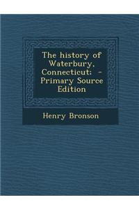 The History of Waterbury, Connecticut; - Primary Source Edition