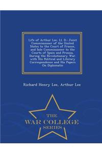 Life of Arthur Lee, LL. D.: Joint Commissioner of the United States to the Court of France, and Sole Commissioner to the Courts of Spain and Prussia, During the Revolutionary War. with His Political and Literary Correspondence and His Papers on Dip