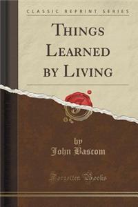 Things Learned by Living (Classic Reprint)