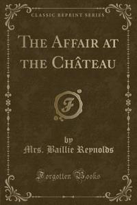 The Affair at the Chï¿½teau (Classic Reprint)