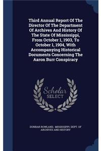 Third Annual Report Of The Director Of The Department Of Archives And History Of The State Of Mississippi, From October 1, 1903, To October 1, 1904, With Accompanying Historical Documents Concerning The Aaron Burr Conspiracy