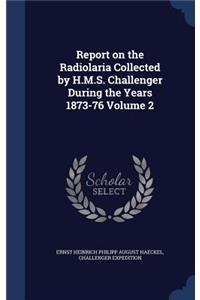 Report on the Radiolaria Collected by H.M.S. Challenger During the Years 1873-76; Volume 2