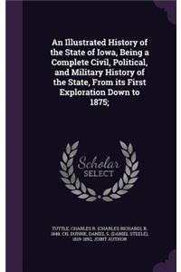 An Illustrated History of the State of Iowa, Being a Complete Civil, Political, and Military History of the State, From its First Exploration Down to 1875;