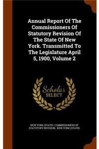 Annual Report of the Commissioners of Statutory Revision of the State of New York. Transmitted to the Legislature April 5, 1900, Volume 2