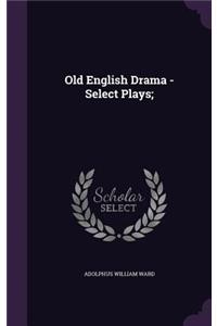 Old English Drama - Select Plays;
