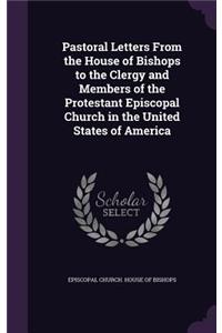 Pastoral Letters From the House of Bishops to the Clergy and Members of the Protestant Episcopal Church in the United States of America