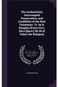 The Authenticity, Uncorrupted Preservation, and Credibility of the New Testament. Tr. by R. Kingdon [From Vol.1, [Sect.][Sect.] 28-39 of Ueber Die Religion]