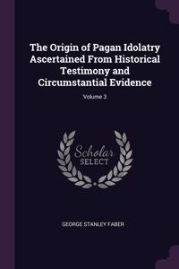 The Origin of Pagan Idolatry Ascertained From Historical Testimony and Circumstantial Evidence; Volume 3
