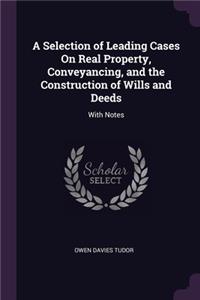 Selection of Leading Cases On Real Property, Conveyancing, and the Construction of Wills and Deeds