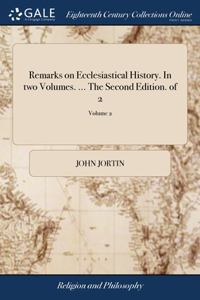 Remarks on Ecclesiastical History. In two Volumes. ... The Second Edition. of 2; Volume 2