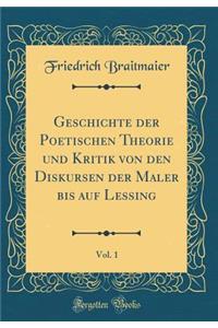 Geschichte Der Poetischen Theorie Und Kritik Von Den Diskursen Der Maler Bis Auf Lessing, Vol. 1 (Classic Reprint)