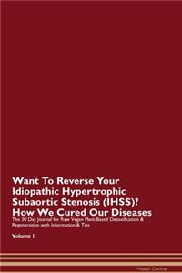 Want To Reverse Your Idiopathic Hypertrophic Subaortic Stenosis (IHSS)? How We Cured Our Diseases. The 30 Day Journal for Raw Vegan Plant-Based Detoxification & Regeneration with Information & Tips Volume 1